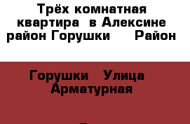 Трёх комнатная квартира  в Алексине район Горушки ! › Район ­ Горушки › Улица ­ Арматурная › Дом ­ 4 › Общая площадь ­ 42 › Цена ­ 1 300 000 - Тульская обл., Алексинский р-н, Алексин г. Недвижимость » Квартиры продажа   . Тульская обл.